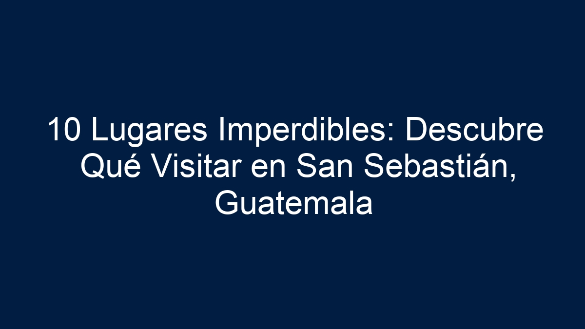 Imagen de 10 Lugares Imperdibles: Descubre Qué Visitar en San Sebastián, Guatemala 10 Lugares Imperdibles: Descubre Qué Visitar en San Sebastián, Guatemala - 19