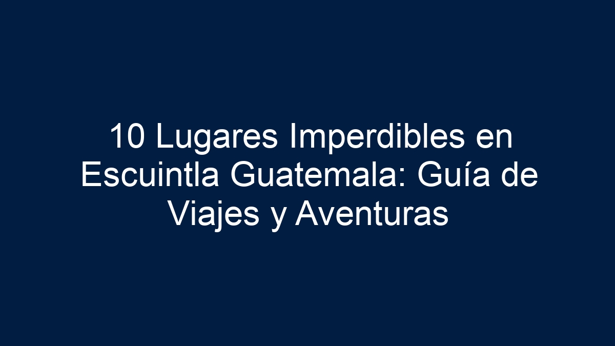 10 Lugares Imperdibles en Escuintla Guatemala: Guía de Viajes y Aventuras - 6