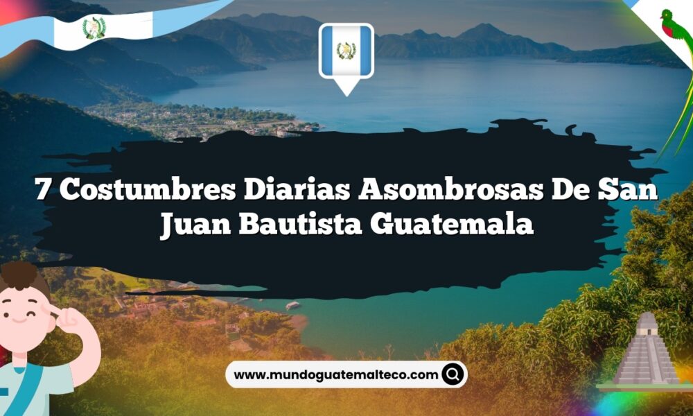 7 Costumbres Diarias Asombrosas de San Juan Bautista Guatemala