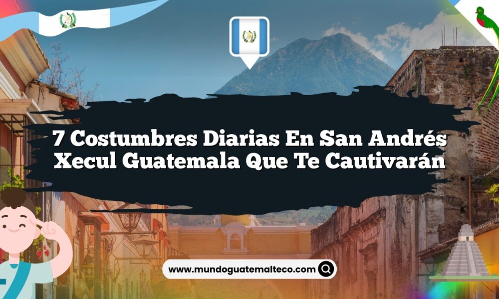7 Costumbres Diarias en San Andrés Xecul Guatemala que Te Cautivarán