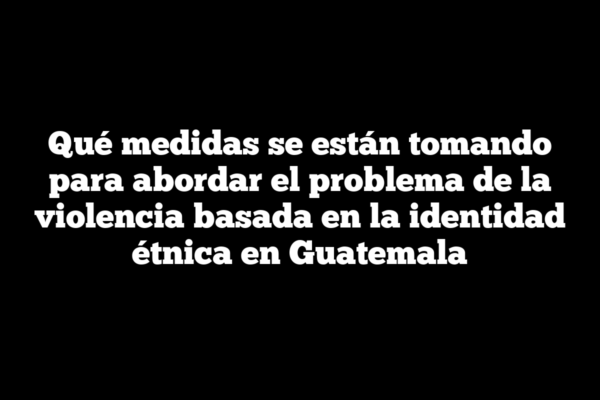 ᐈ Qué Medidas Se Están Tomando Para Abordar El Problema De La Violencia Basada En La Identidad 7125