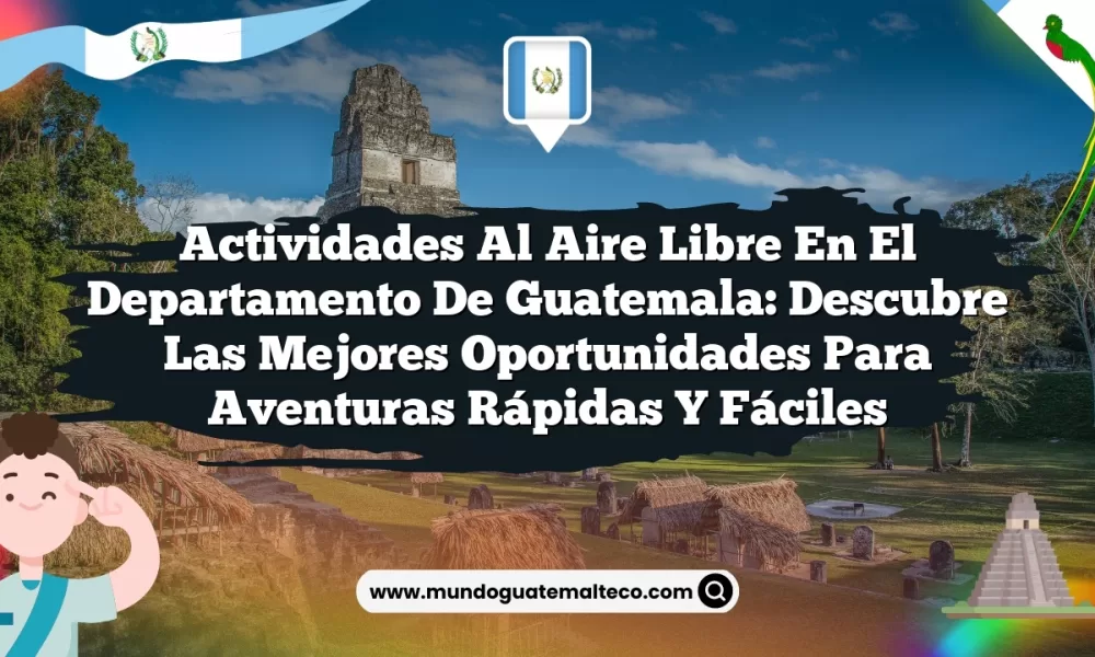 Actividades al Aire Libre en el Departamento de Guatemala: Descubre las Mejores Oportunidades para Aventuras Rápidas y Fáciles