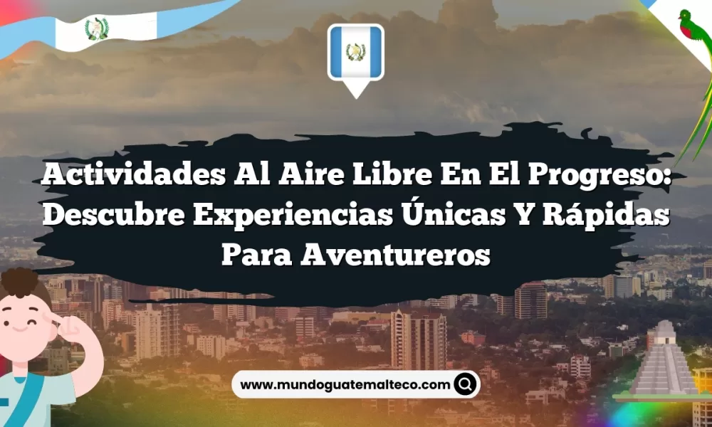 Actividades Al Aire Libre en El Progreso: Descubre Experiencias Únicas y Rápidas para Aventureros