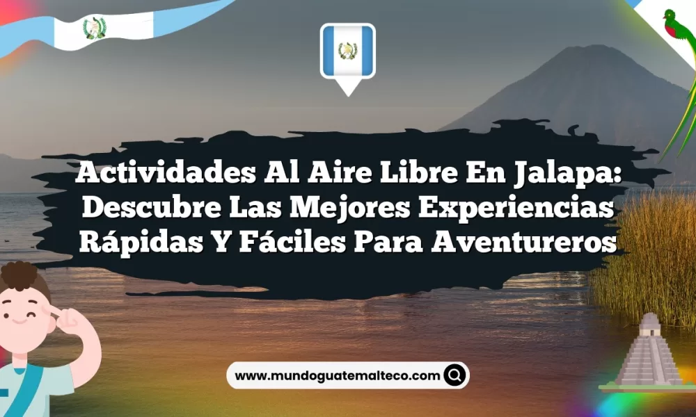 Actividades al Aire Libre en Jalapa: Descubre las Mejores Experiencias Rápidas y Fáciles para Aventureros
