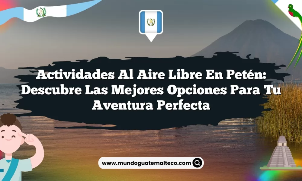 Actividades al Aire Libre en Petén: Descubre las Mejores Opciones para tu Aventura Perfecta