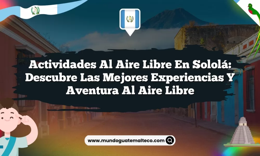 Actividades al Aire Libre en Sololá: Descubre las Mejores Experiencias y Aventura al Aire Libre