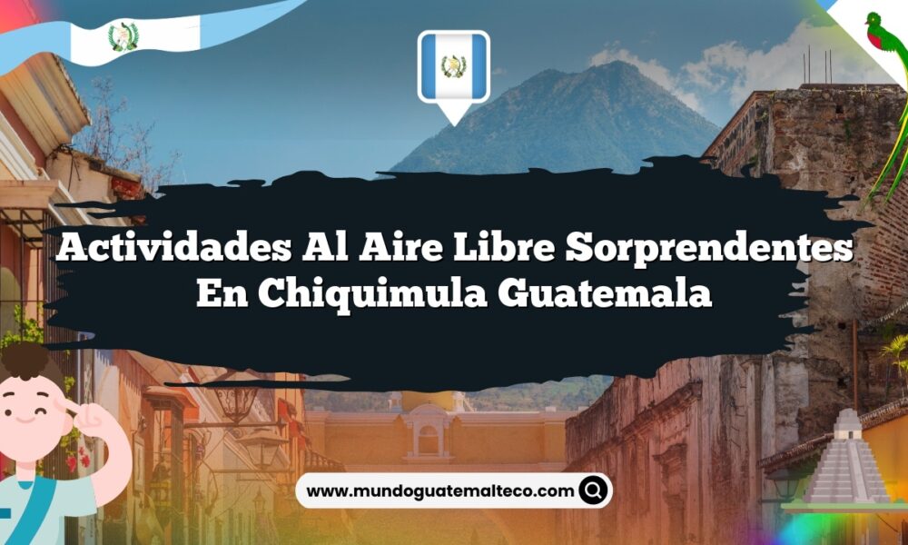 Actividades al Aire Libre Sorprendentes en Chiquimula Guatemala