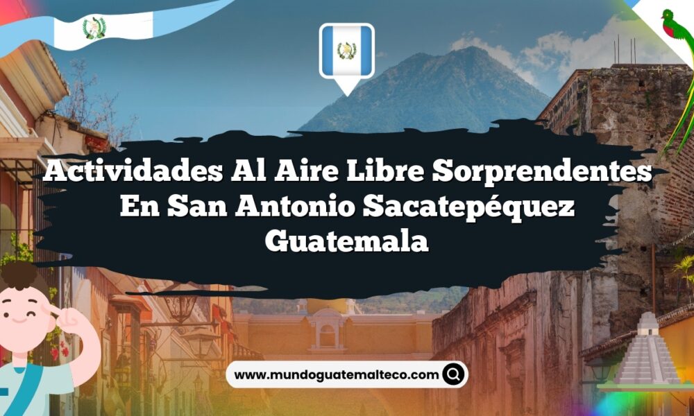 Actividades al Aire Libre Sorprendentes en San Antonio Sacatepéquez Guatemala