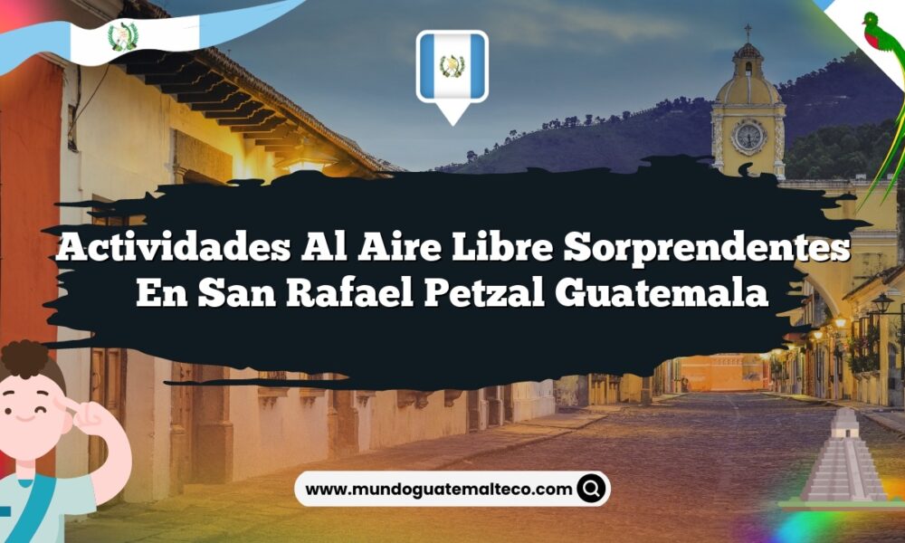 Actividades al Aire Libre Sorprendentes en San Rafael Petzal Guatemala