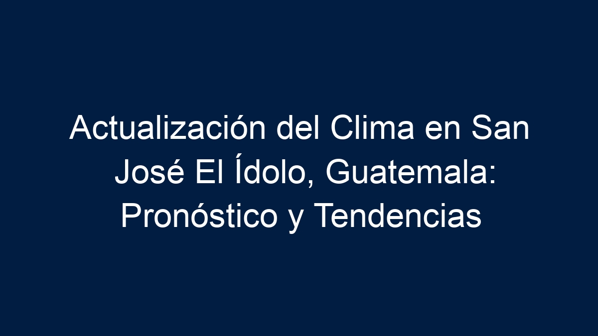 Actualización del Clima en San José El Ídolo, Guatemala: Pronóstico y Tendencias - 19