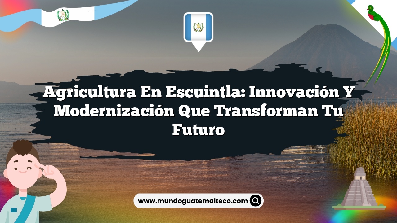 Agricultura en Escuintla: Innovación y Modernización que Transforman tu Futuro