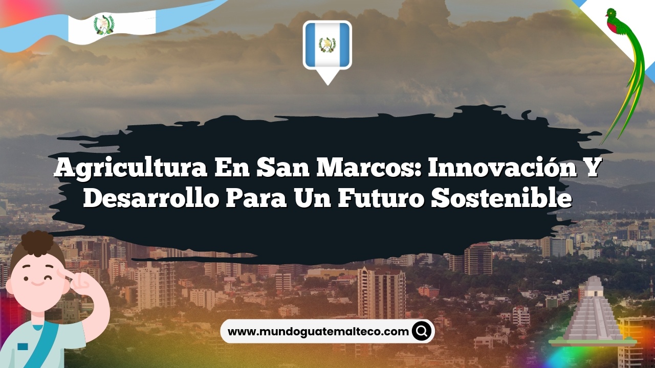 Agricultura en San Marcos: Innovación y Desarrollo para un Futuro Sostenible