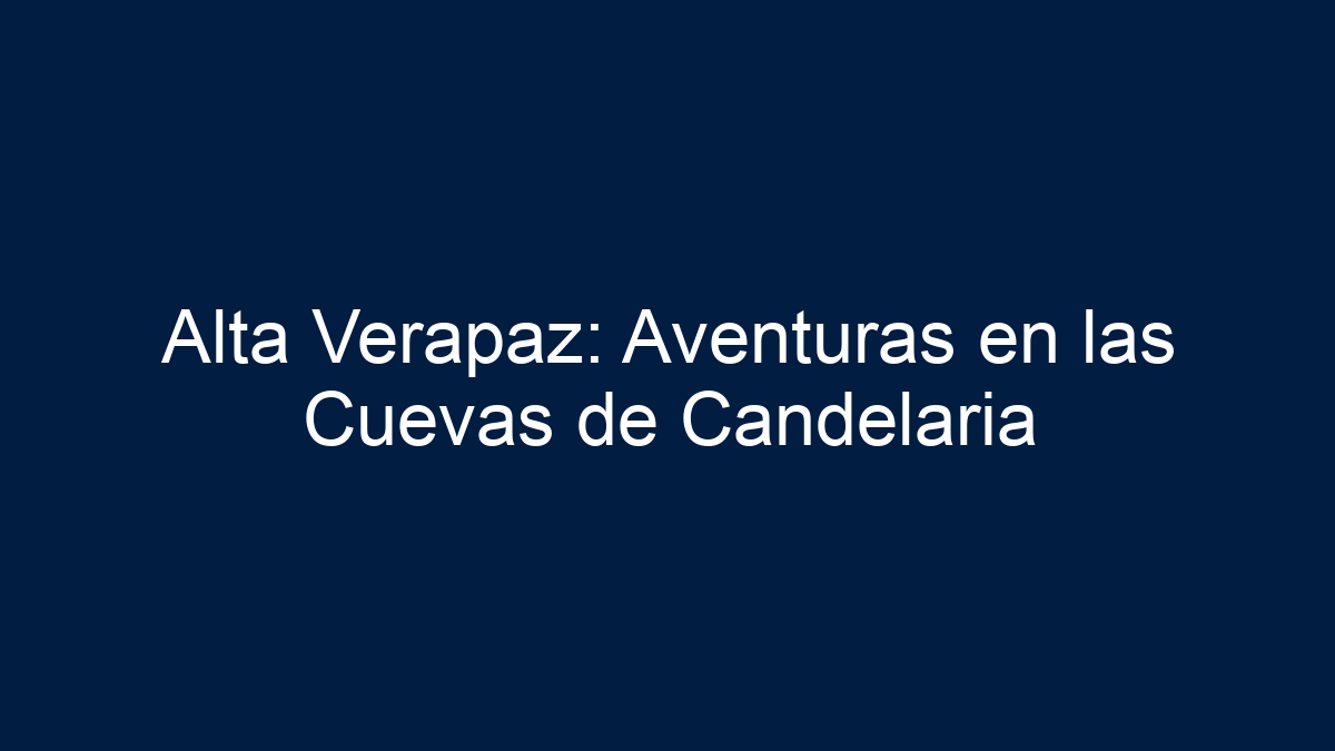 Alta Verapaz: Aventuras en las Cuevas de Candelaria - 10