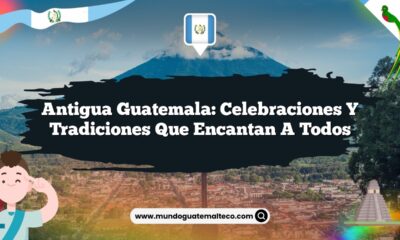 Antigua Guatemala: Celebraciones y Tradiciones que Encantan a Todos