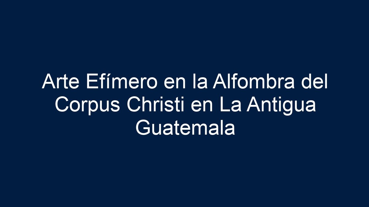 Arte Efímero en la Alfombra del Corpus Christi en La Antigua Guatemala - 11
