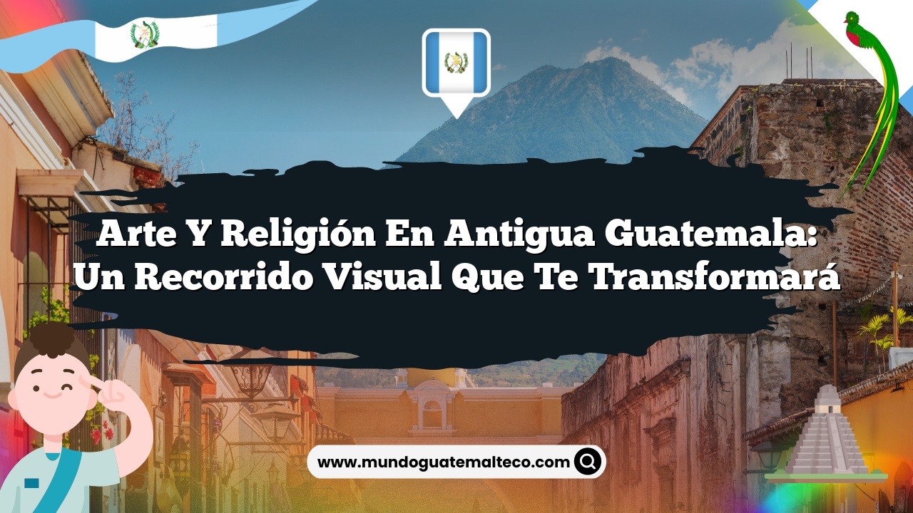 Arte y religión en Antigua Guatemala: Un recorrido visual que te transformará