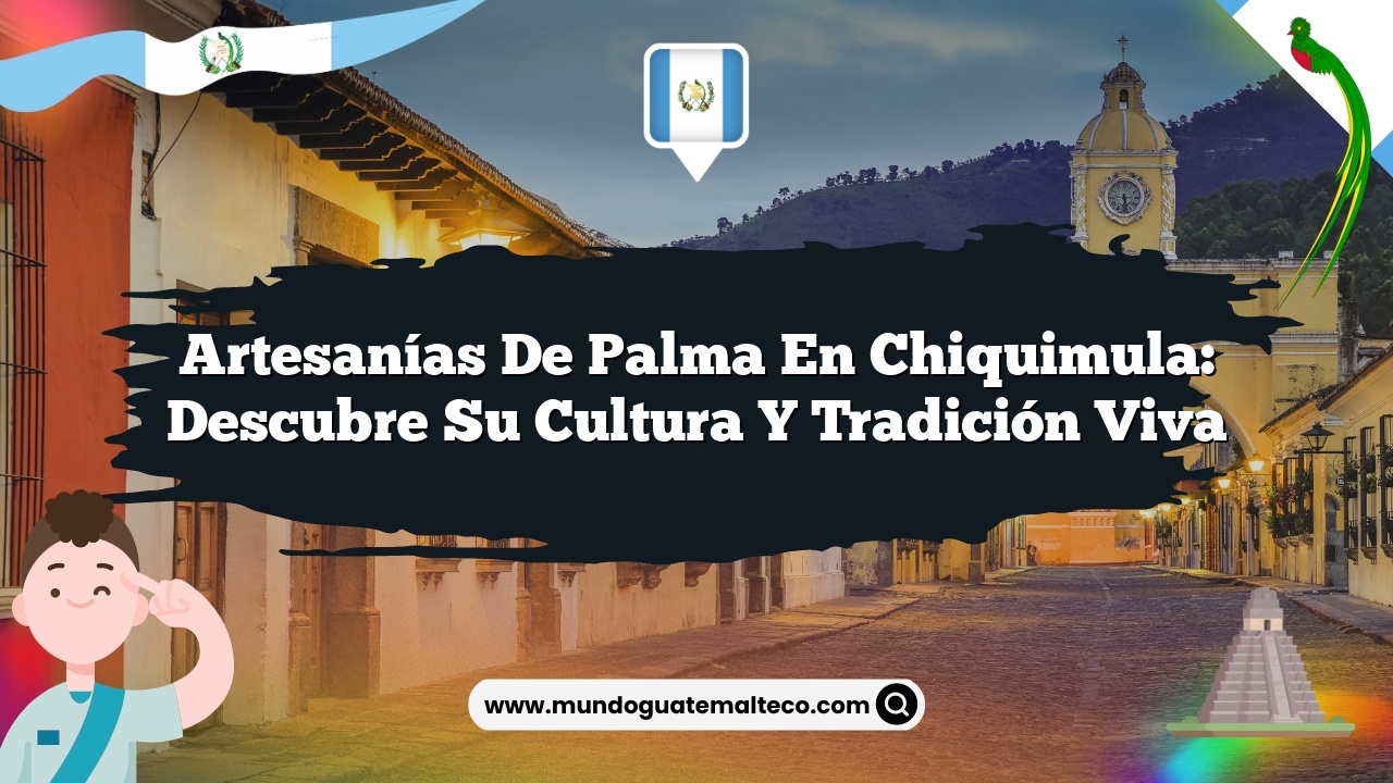 Artesanías de palma en Chiquimula: Descubre su Cultura y Tradición Viva