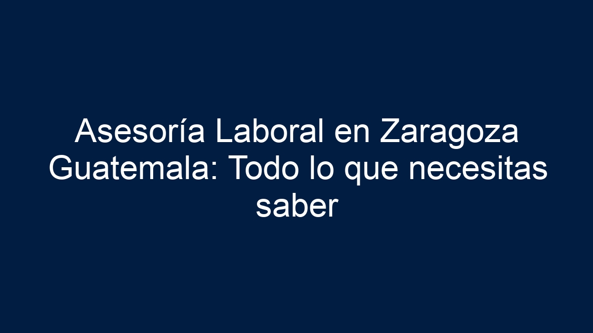 Asesoría Laboral en Zaragoza Guatemala: Todo lo que necesitas saber - 15