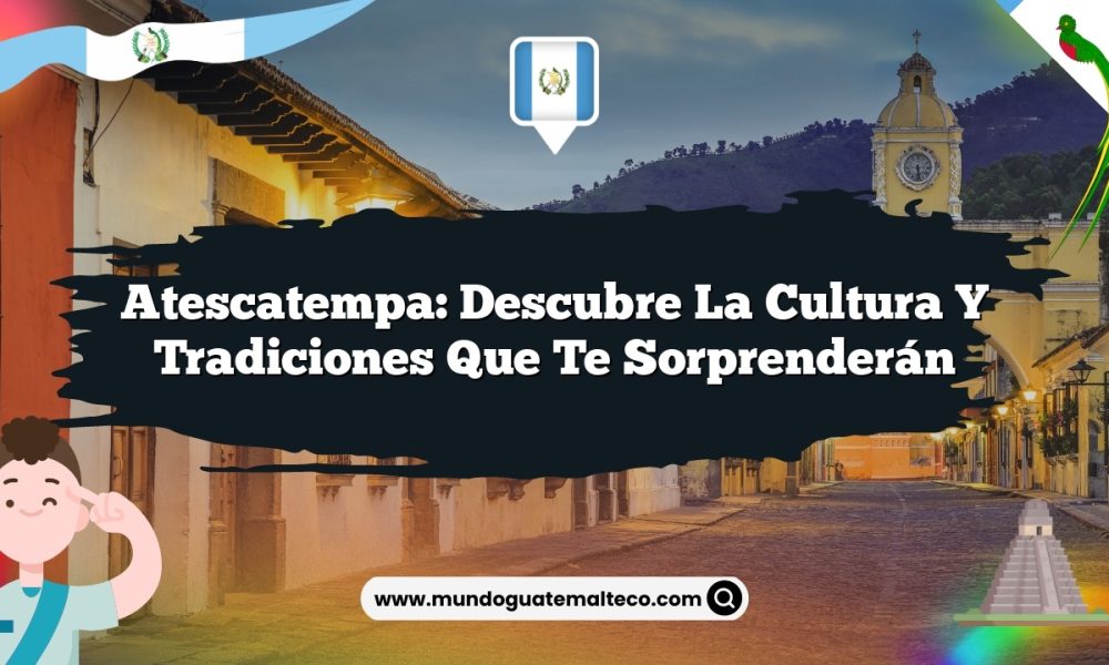 Atescatempa: Descubre la Cultura y Tradiciones que Te Sorprenderán