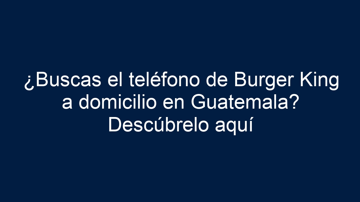 Imagen de ¿Buscas el teléfono de Burger King a domicilio en Guatemala? Descúbrelo aquí ¿Buscas el teléfono de Burger King a domicilio en Guatemala? Descúbrelo aquí - 1