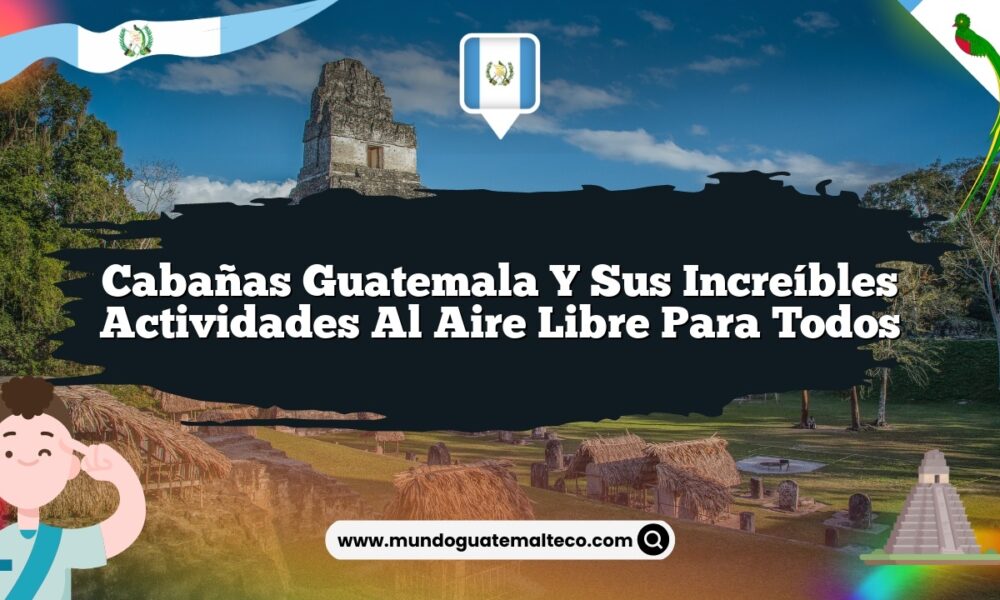 Cabañas Guatemala y sus Increíbles Actividades al Aire Libre para Todos
