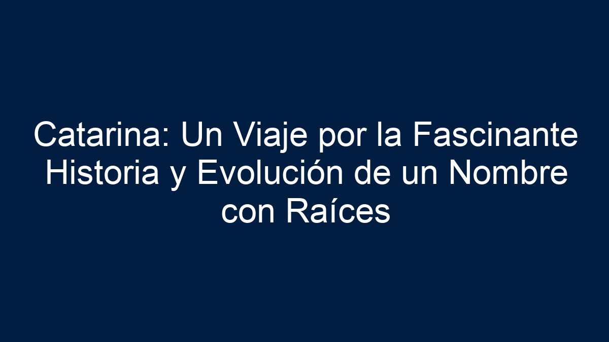 Catarina: Un Viaje por la Fascinante Historia y Evolución de un Nombre con Raíces - 1