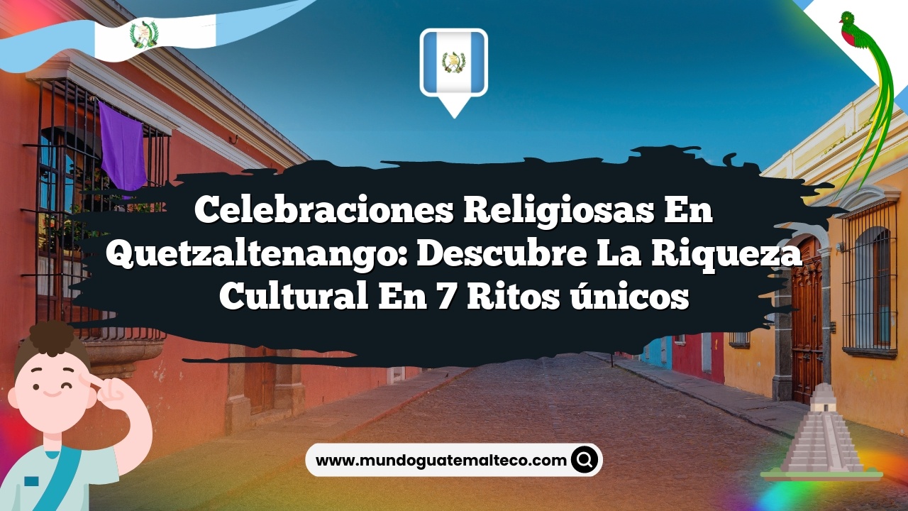 Celebraciones religiosas en Quetzaltenango: Descubre la riqueza cultural en 7 ritos únicos
