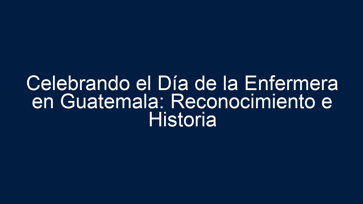 ᐈ Celebrando El Día De La Enfermera En Guatemala Reconocimiento E Historia Mundo Guatemalteco