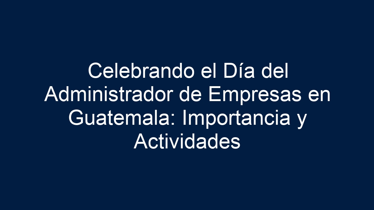 ᐈ Celebrando el Día del Administrador de Empresas en Guatemala Importancia y Actividades 【2024】