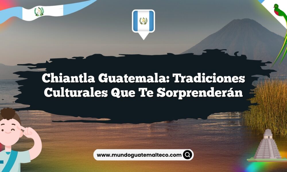 Chiantla Guatemala: Tradiciones Culturales que Te Sorprenderán