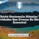 Chiché Guatemala: Rituales y Festividades que Evocan su Historia Ancestral