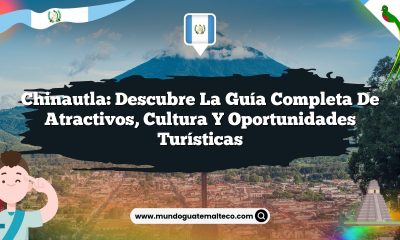 Chinautla: Descubre la Guía Completa de Atractivos, Cultura y Oportunidades Turísticas