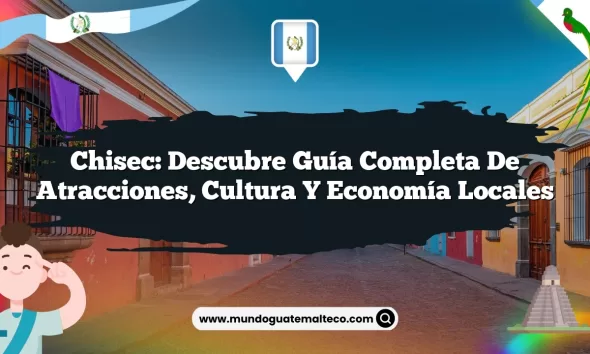 Chisec: Descubre Guía Completa de Atracciones, Cultura y Economía Locales