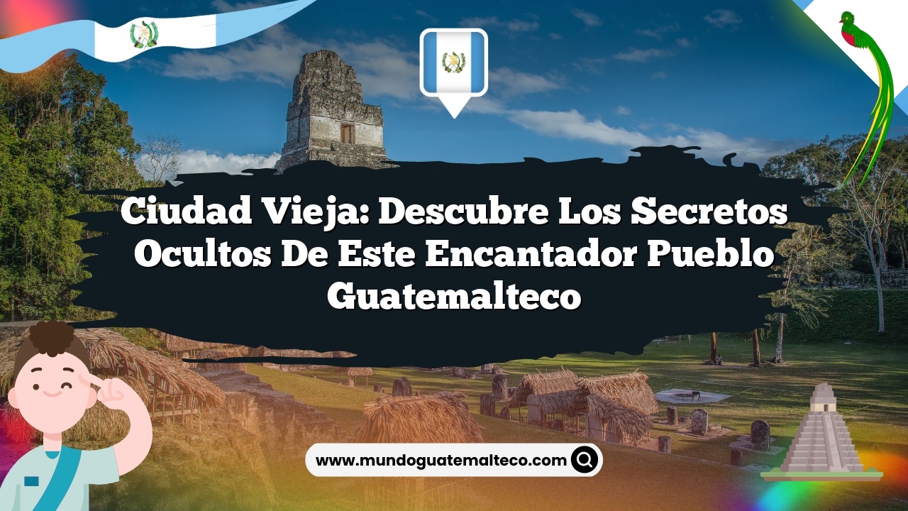 Ciudad Vieja: Descubre los Secretos Ocultos de Este Encantador Pueblo Guatemalteco