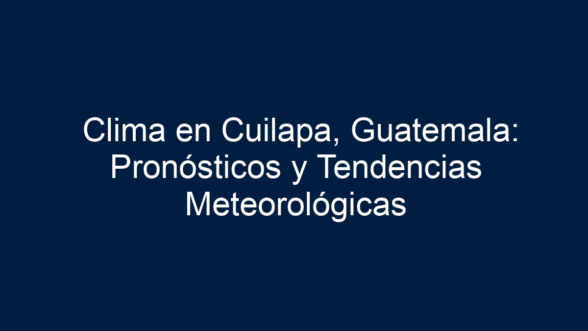 Clima en Cuilapa, Guatemala: Pronósticos y Tendencias Meteorológicas - 3