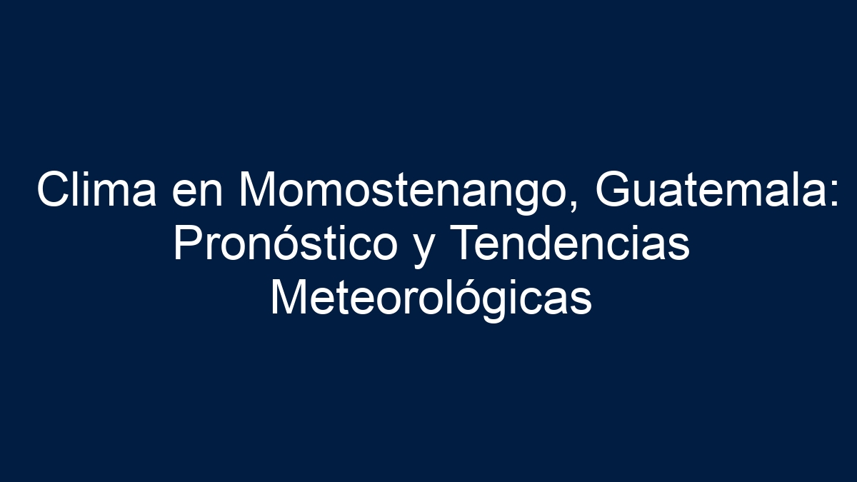 Clima en Momostenango, Guatemala: Pronóstico y Tendencias Meteorológicas - 19