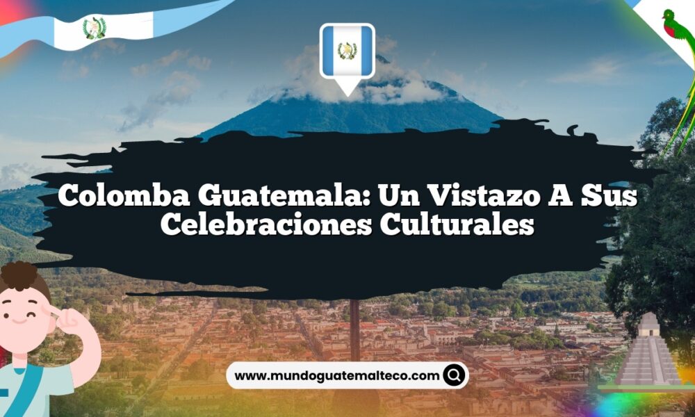Colomba Guatemala: Un Vistazo a sus Celebraciones Culturales