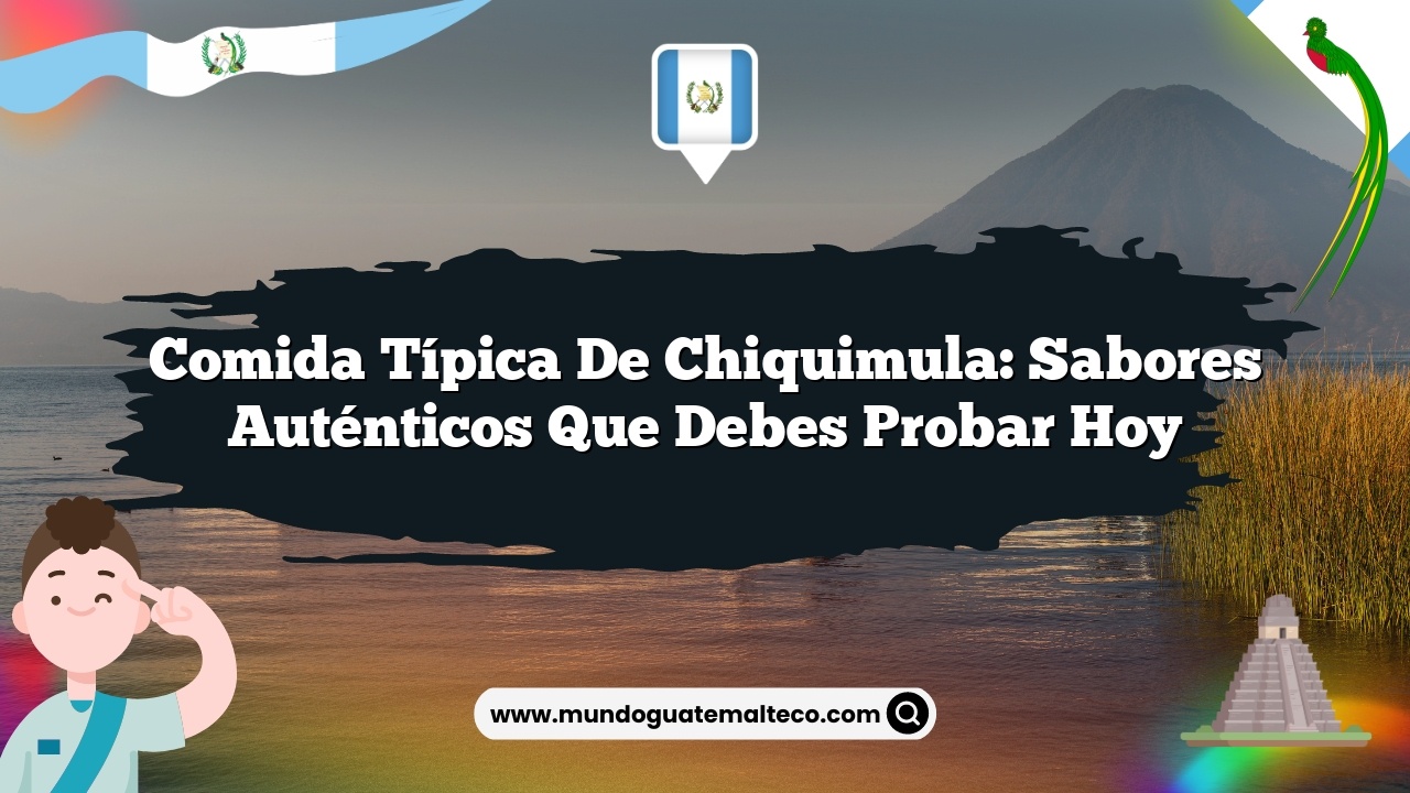 Comida típica de Chiquimula: Sabores auténticos que debes probar hoy