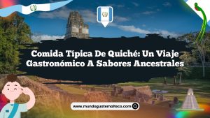 Comida típica de Quiché: Un viaje gastronómico a sabores ancestrales