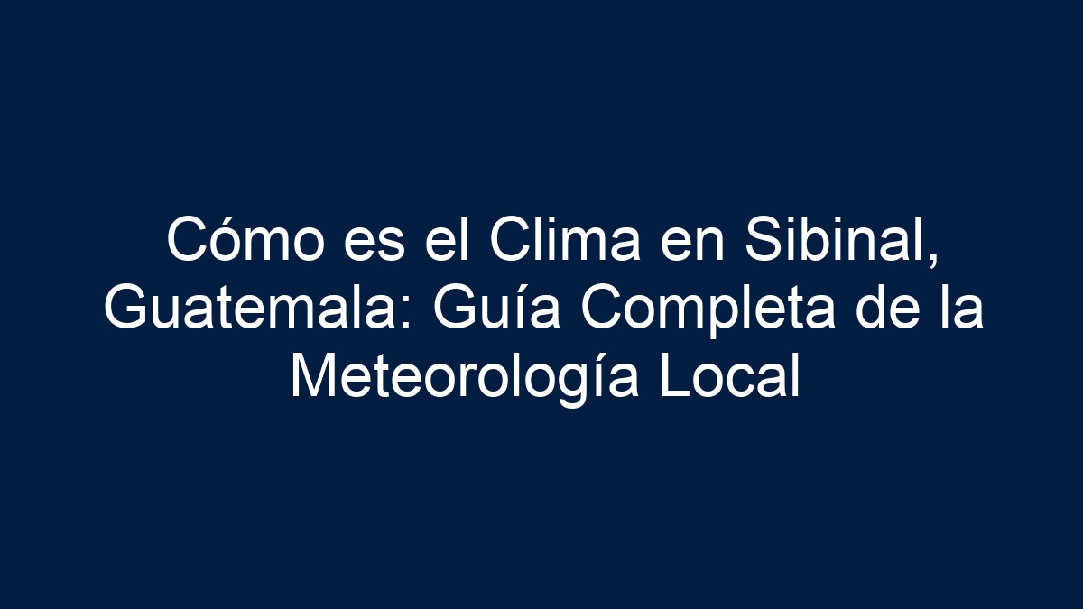 Cómo es el Clima en Sibinal, Guatemala: Guía Completa de la Meteorología Local - 1