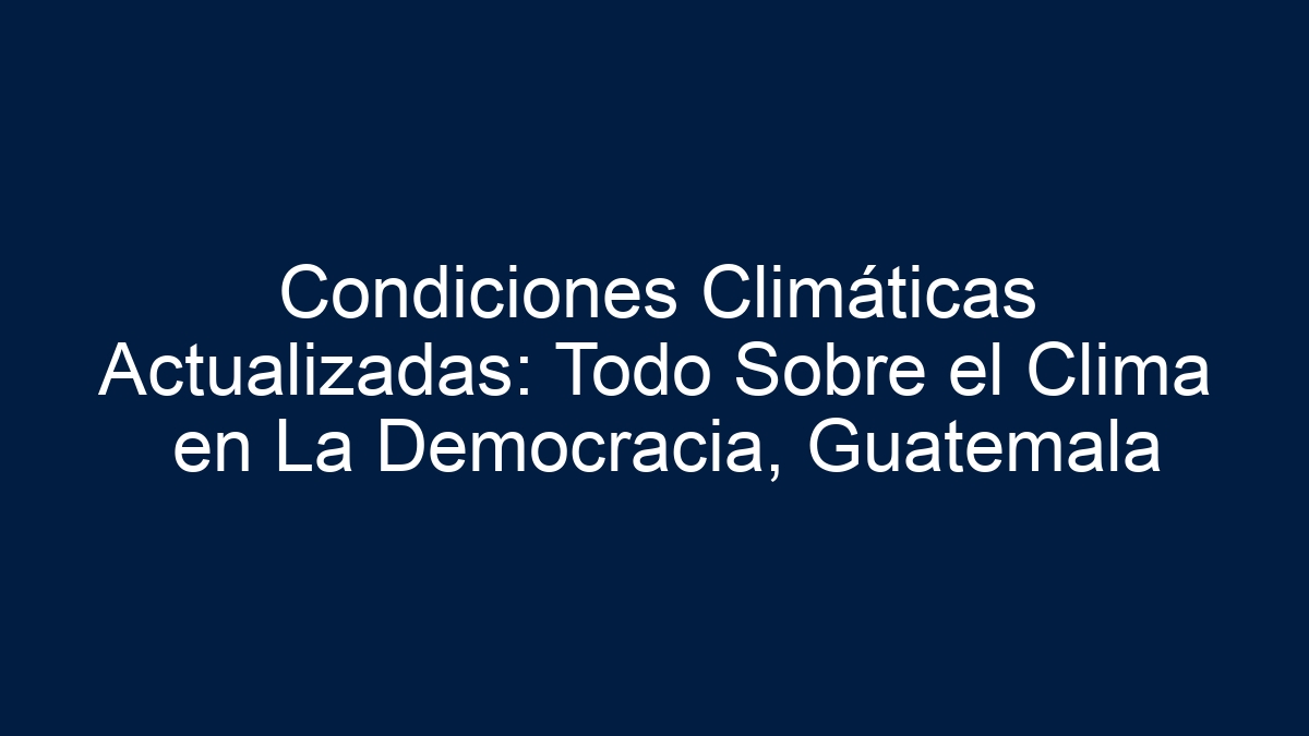Condiciones Climáticas Actualizadas: Todo Sobre el Clima en La Democracia, Guatemala - 1