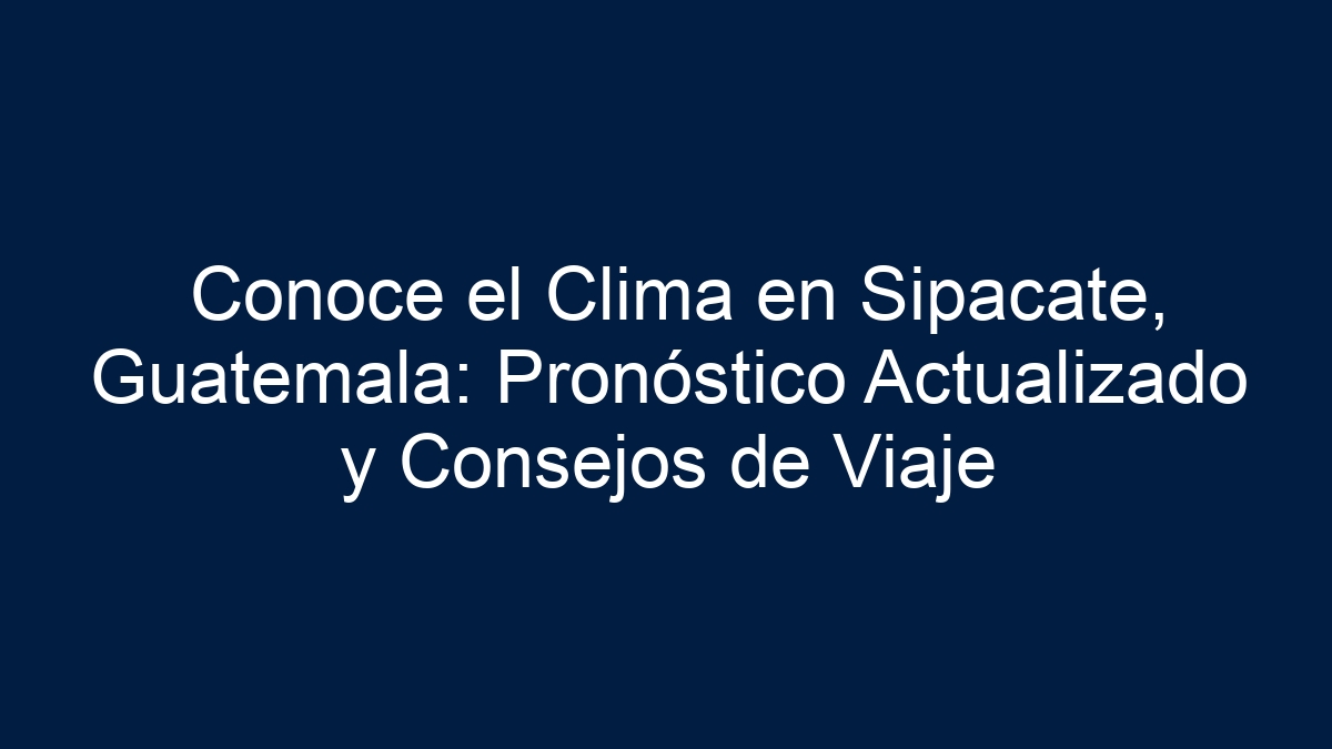 Conoce el Clima en Sipacate, Guatemala: Pronóstico Actualizado y Consejos de Viaje - 1