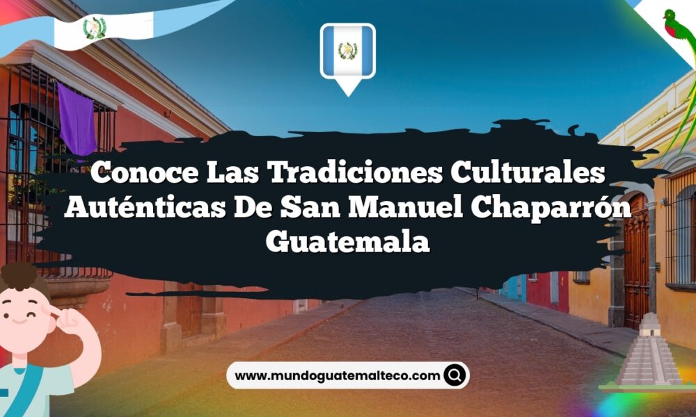 Conoce las Tradiciones Culturales Auténticas de San Manuel Chaparrón Guatemala