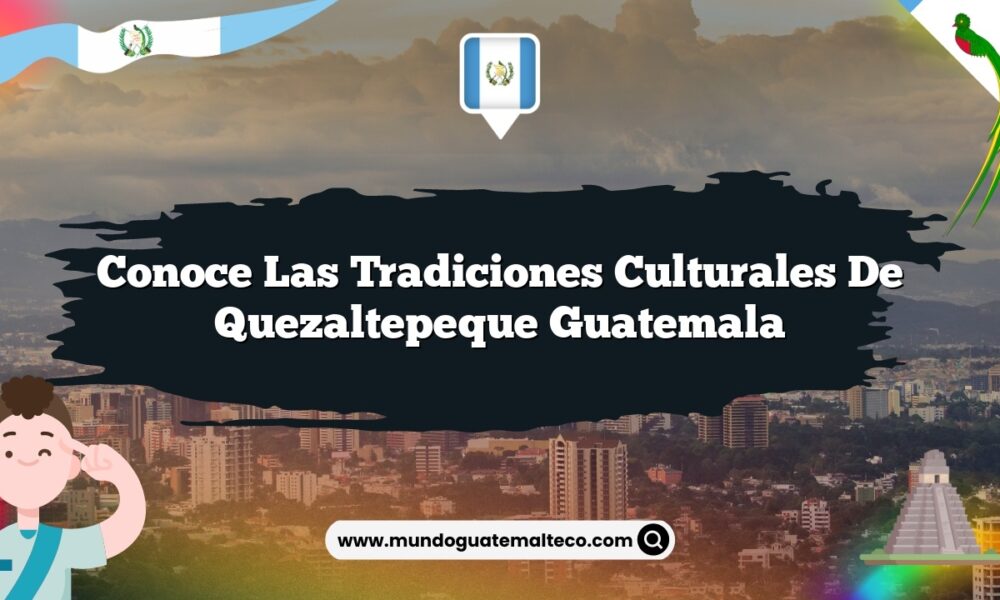 Conoce las Tradiciones Culturales de Quezaltepeque Guatemala