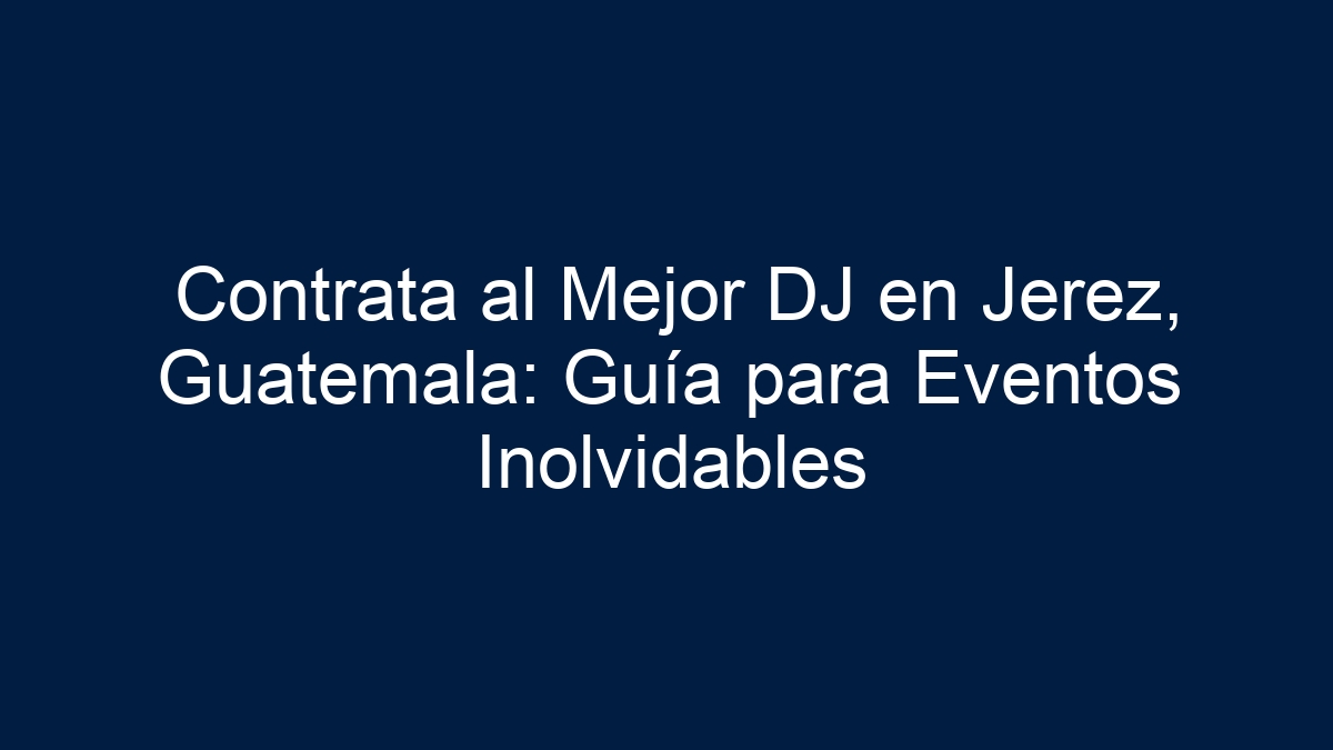 Contrata al Mejor DJ en Jerez, Guatemala: Guía para Eventos Inolvidables - 1