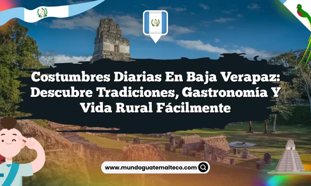 Costumbres Diarias en Baja Verapaz: Descubre Tradiciones, Gastronomía y Vida Rural Fácilmente