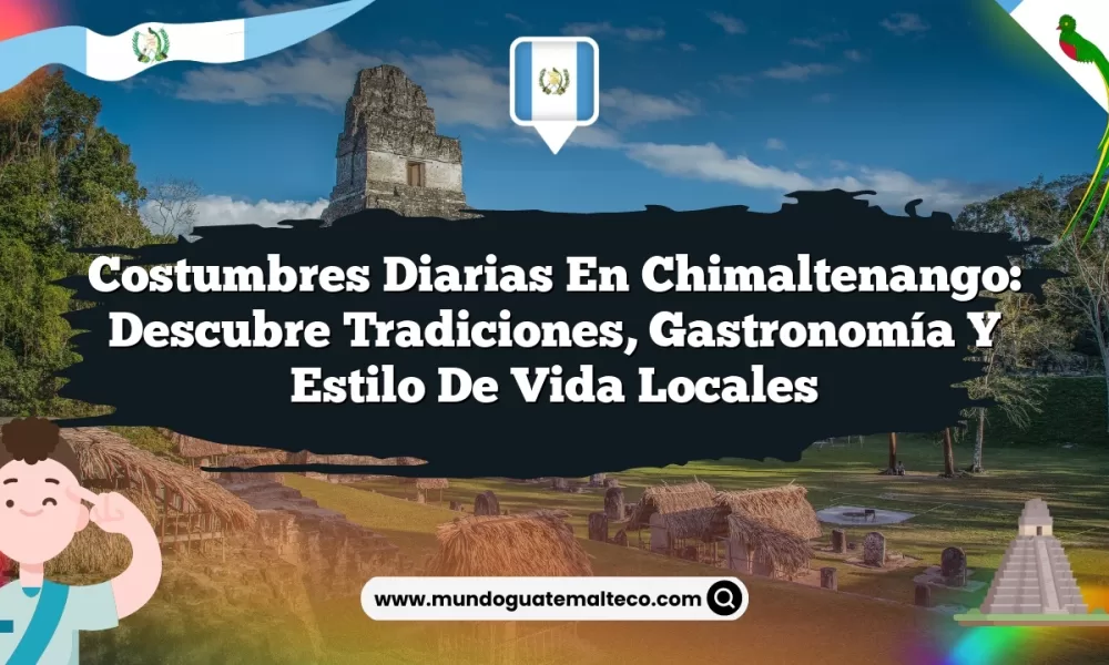 Costumbres Diarias en Chimaltenango: Descubre Tradiciones, Gastronomía y Estilo de Vida Locales
