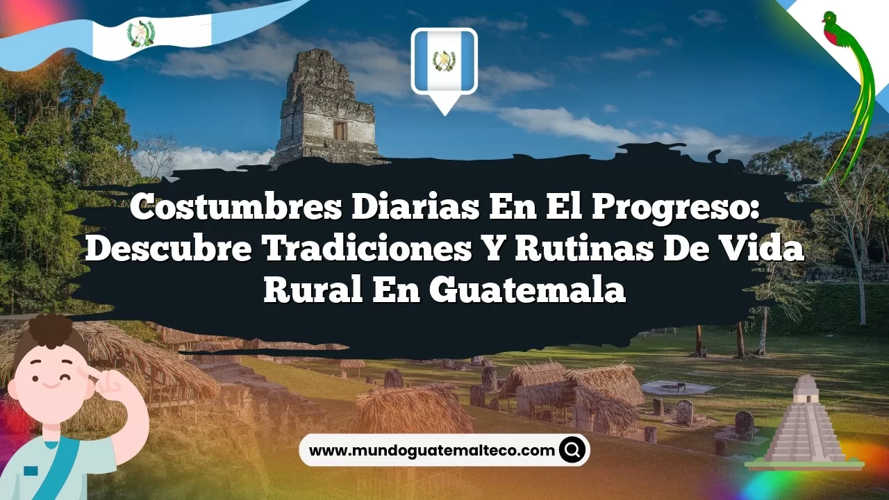 Costumbres Diarias en El Progreso: Descubre Tradiciones y Rutinas de Vida Rural en Guatemala