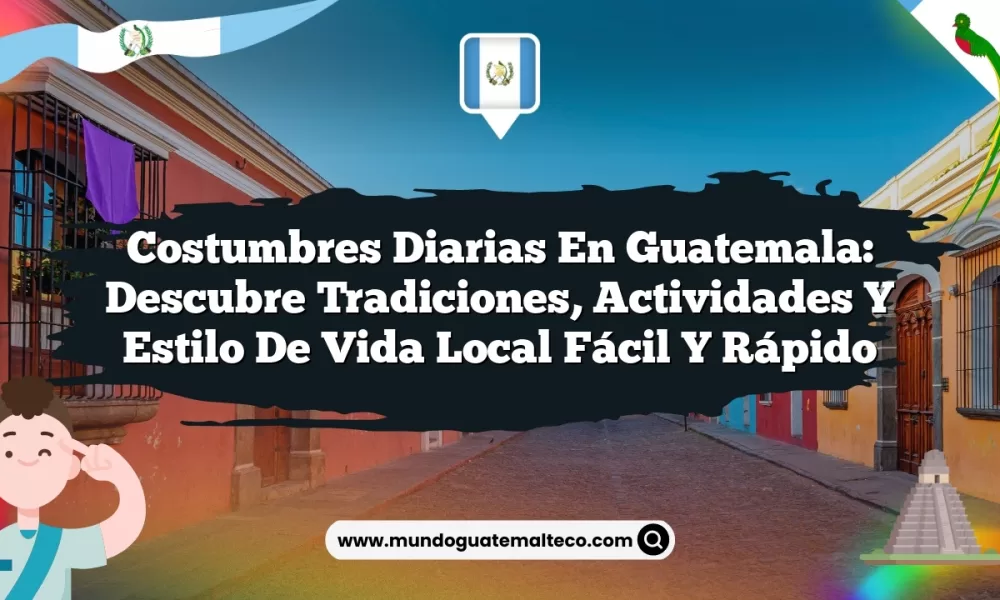 Costumbres Diarias en Guatemala: Descubre Tradiciones, Actividades y Estilo de Vida Local Fácil y Rápido
