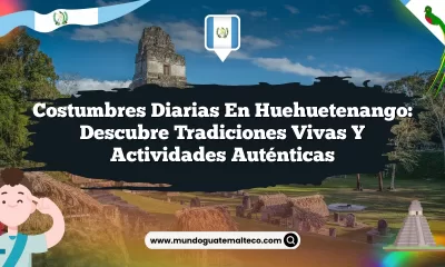 Costumbres Diarias en Huehuetenango: Descubre Tradiciones Vivas y Actividades Auténticas
